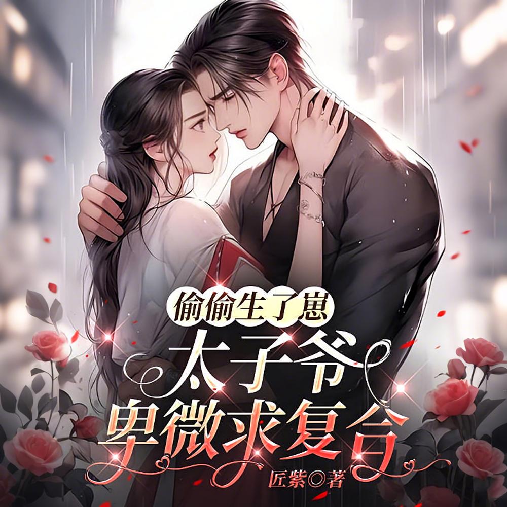 偷偷生了崽，太子爷卑微求复合