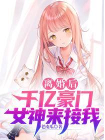 离婚后,千亿豪门女神来接我