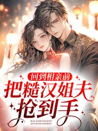 回到相亲前,把糙汉姐夫抢到手