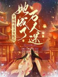 穿成纯爱文女配后,她成了万人迷