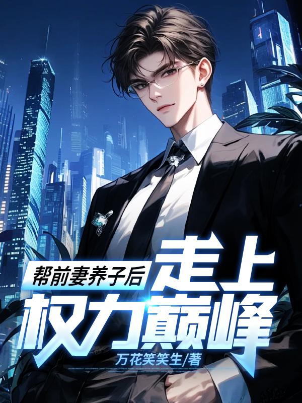 帮前妻养子后,走上权力巅峰!