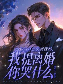 为救白月光害死我妈,我提离婚你哭什么?