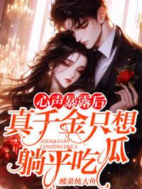心声暴露后:真千金只想躺平吃瓜