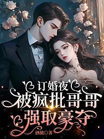 订婚夜,被疯批哥哥强取豪夺